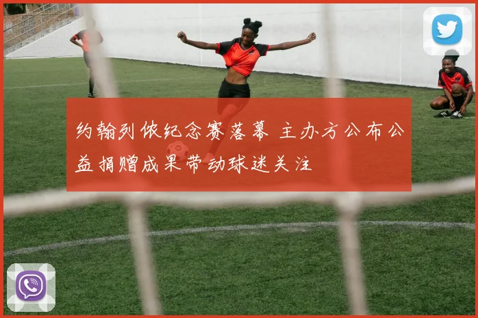 约翰列侬纪念赛落幕 主办方公布公益捐赠成果带动球迷关注