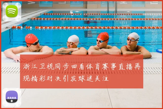 浙江卫视同步回看体育赛事直播再现精彩对决引发球迷关注
