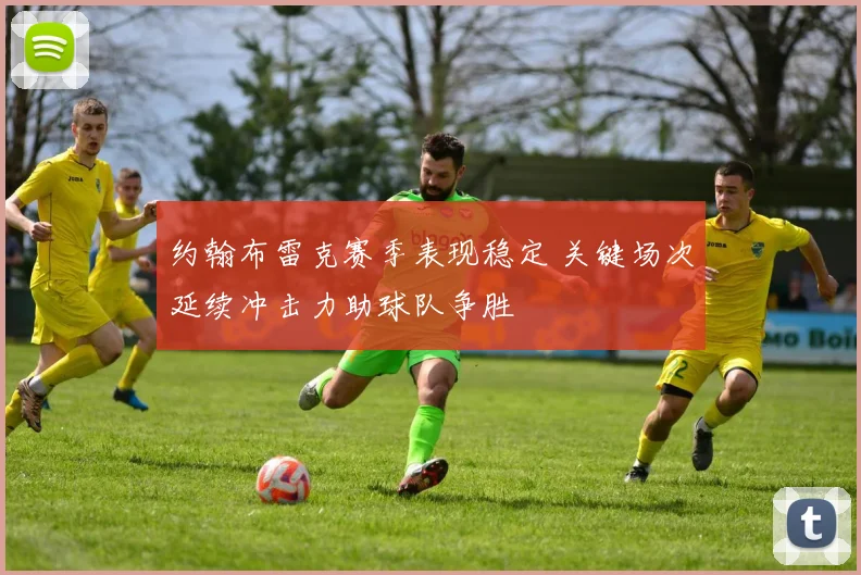 约翰布雷克赛季表现稳定 关键场次延续冲击力助球队争胜